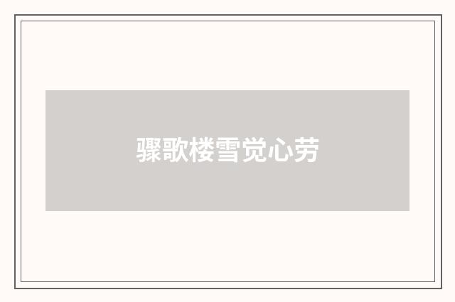 骤歌楼雪觉心劳