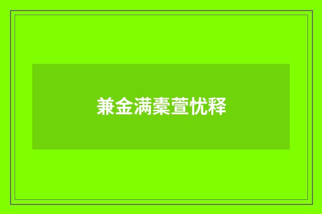 兼金满橐萱忧释
