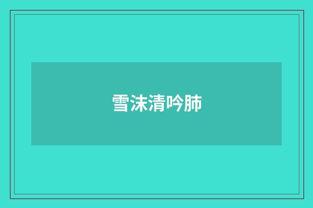 雪沫清吟肺