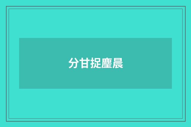 分甘捉麈晨