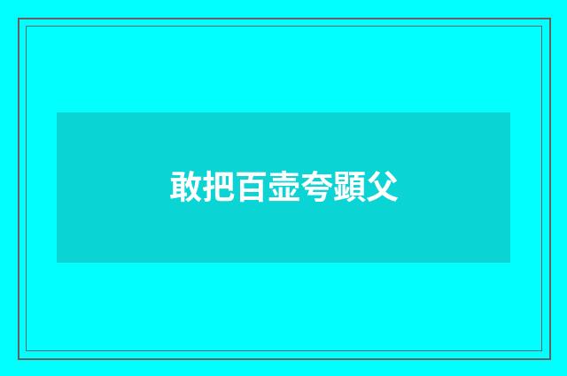 敢把百壶夸顕父