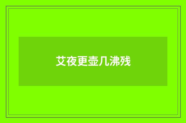 艾夜更壶几沸残