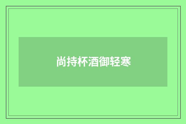 尚持杯酒御轻寒
