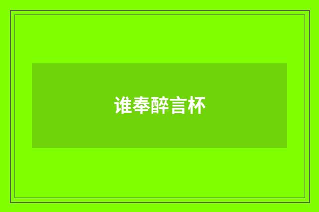 谁奉醉言杯