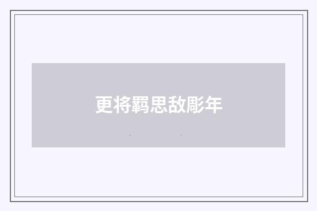 更将羁思敌彫年