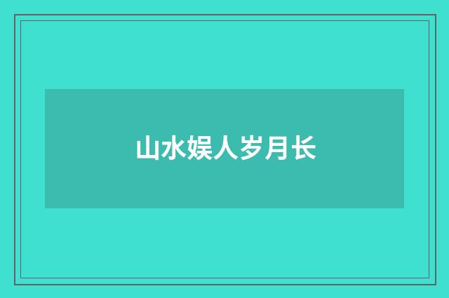 山水娱人岁月长