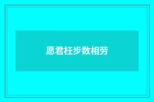 愿君枉步数相劳