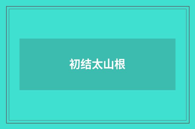初结太山根