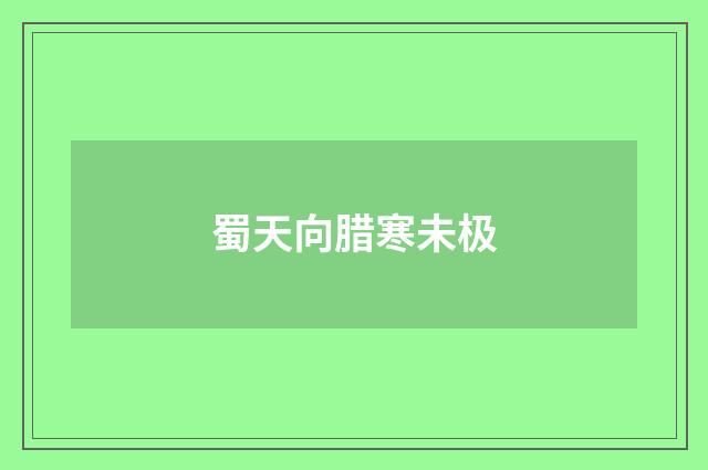 蜀天向腊寒未极