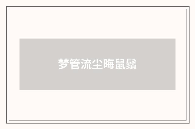 梦管流尘晦鼠鬚