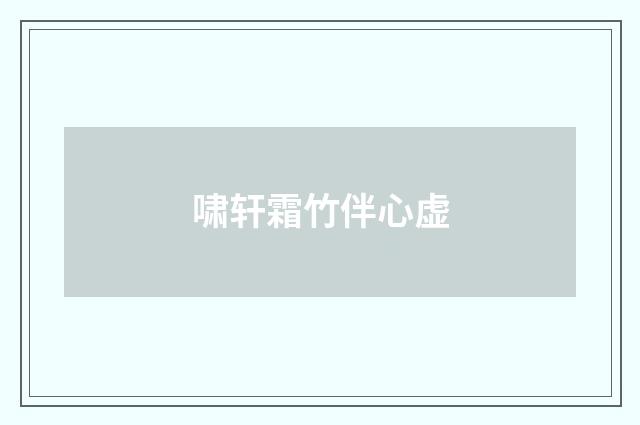 啸轩霜竹伴心虚