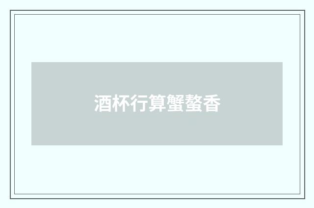 酒杯行算蟹螯香