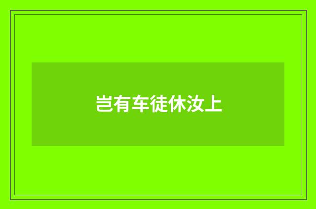 岂有车徒休汝上