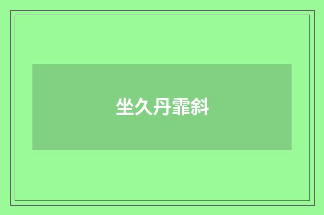 坐久丹霏斜