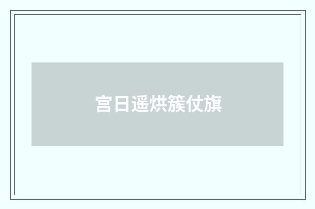 宫日遥烘簇仗旗