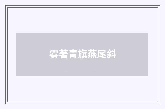 雾著青旗燕尾斜
