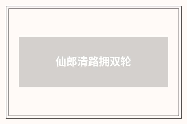 仙郎清路拥双轮