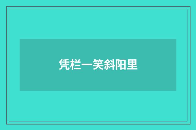 凭栏一笑斜阳里