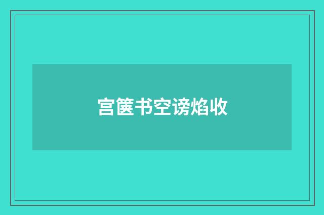 宫箧书空谤焰收