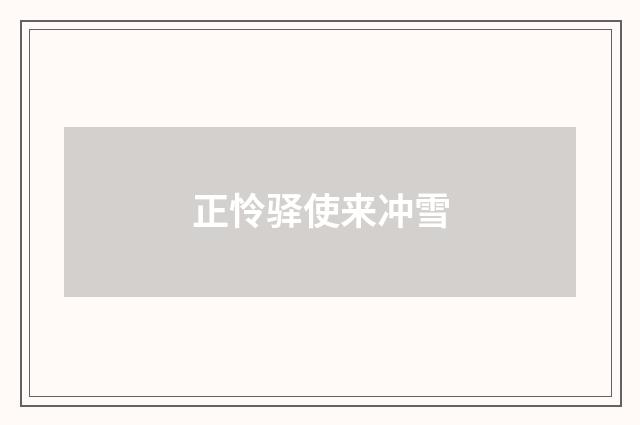 正怜驿使来冲雪