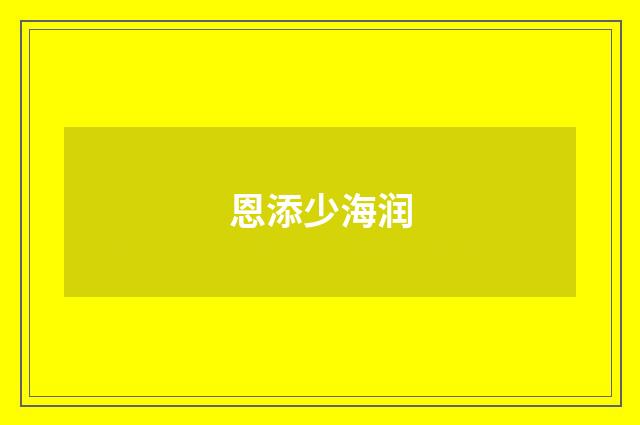恩添少海润