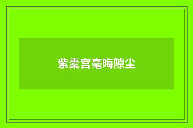 紫橐宫毫晦隙尘