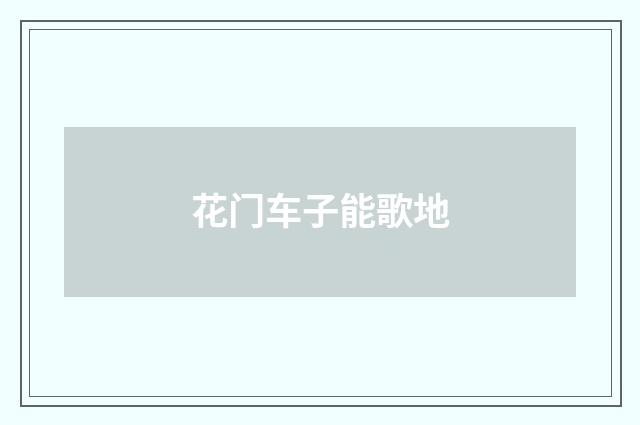 花门车子能歌地