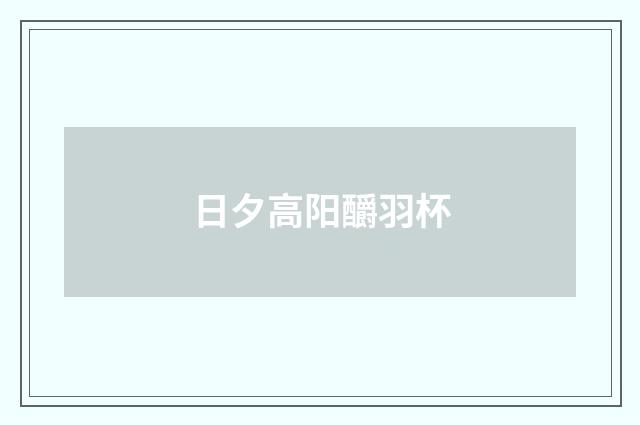 日夕高阳釂羽杯