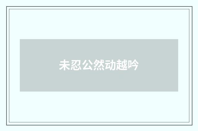 未忍公然动越吟