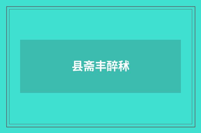 县斋丰醉秫