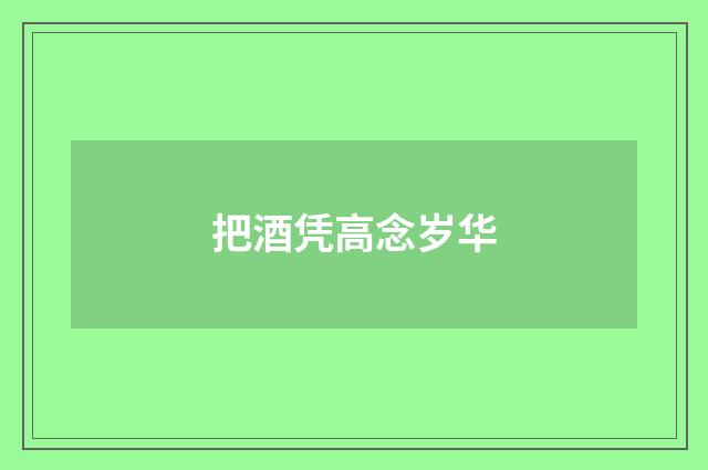 把酒凭高念岁华