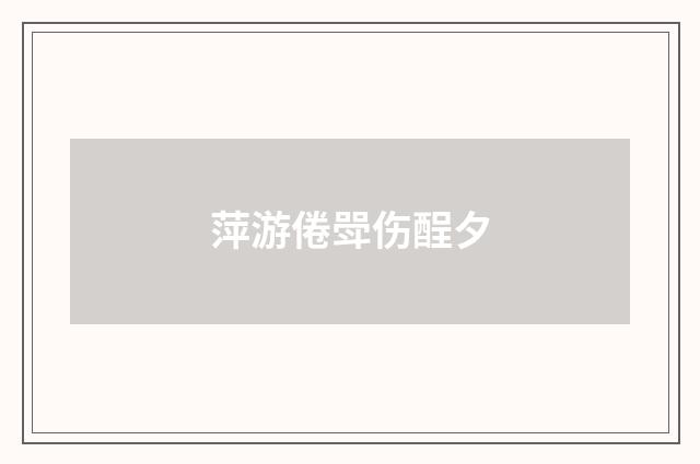萍游倦斝伤酲夕