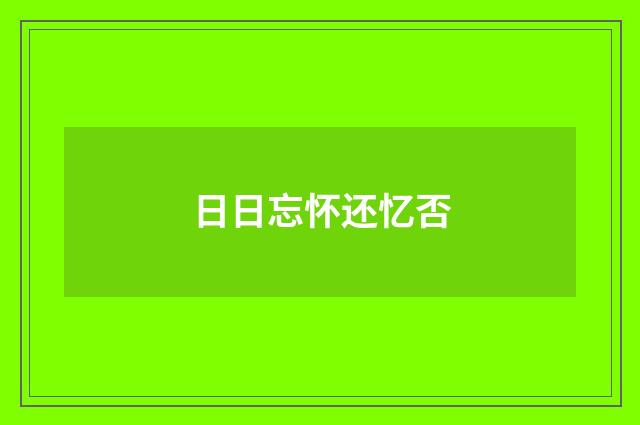 日日忘怀还忆否