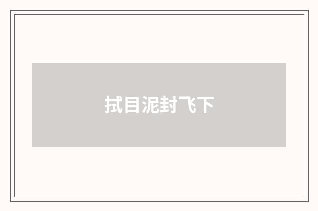 拭目泥封飞下
