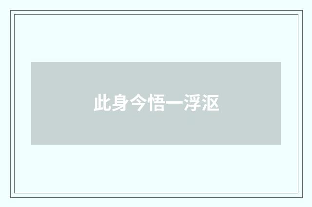 此身今悟一浮沤