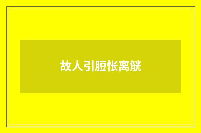 故人引脰怅离觥