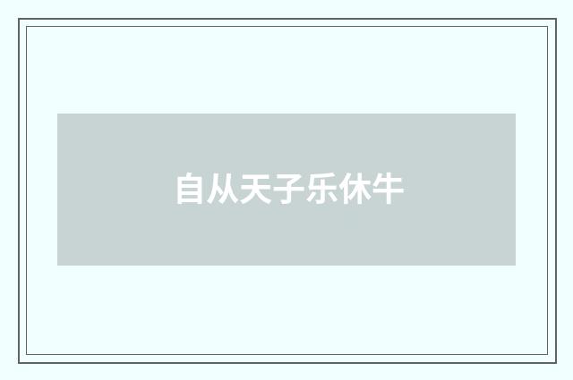 自从天子乐休牛