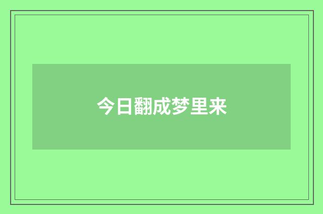 今日翻成梦里来