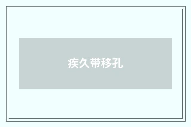 疾久带移孔