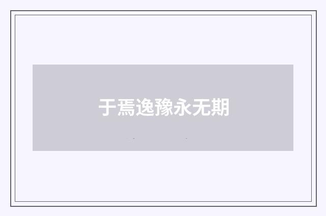 于焉逸豫永无期