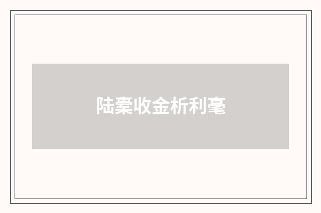 陆橐收金析利毫