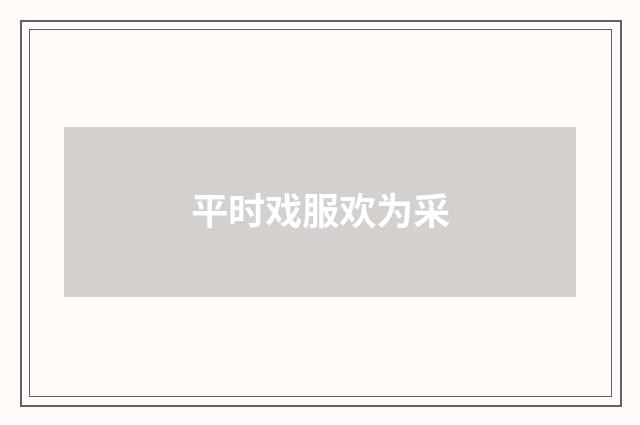 平时戏服欢为采
