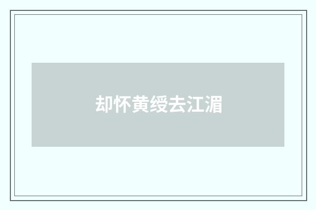 却怀黄绶去江湄