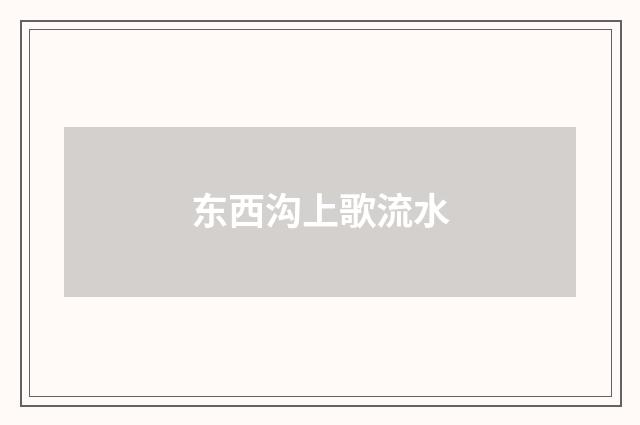 东西沟上歌流水