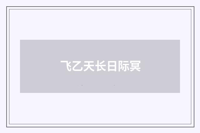 飞乙天长日际冥