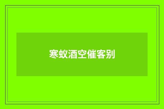 寒蚁酒空催客别