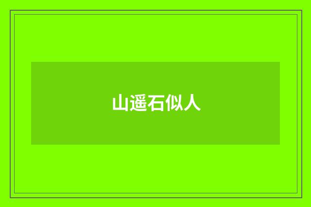 山遥石似人