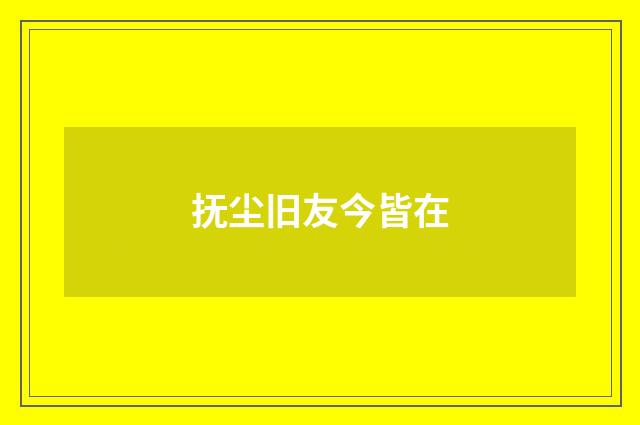 抚尘旧友今皆在
