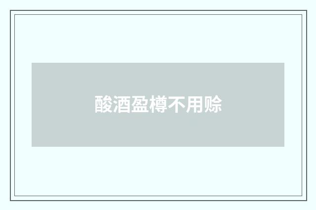 酸酒盈樽不用赊