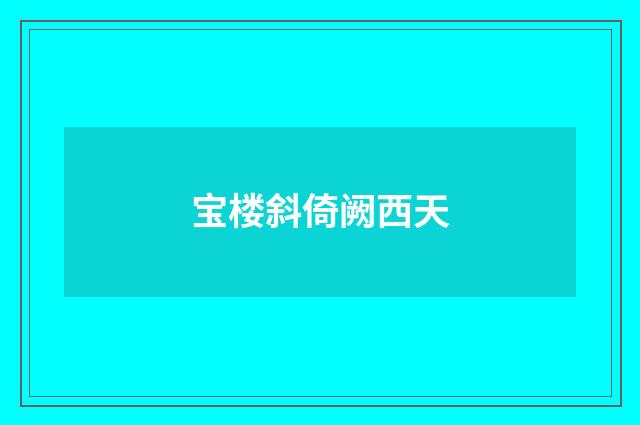 宝楼斜倚阙西天